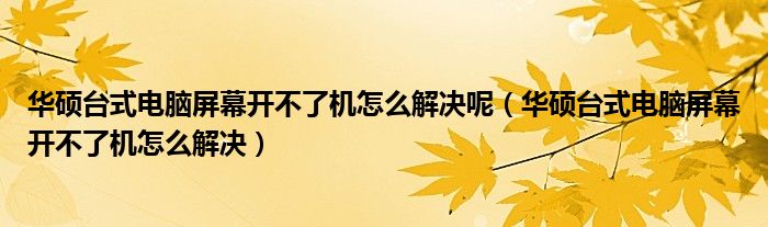 华硕台式电脑屏幕开不了机怎么解决呢（华硕台式电脑屏幕开不了机怎么解决）