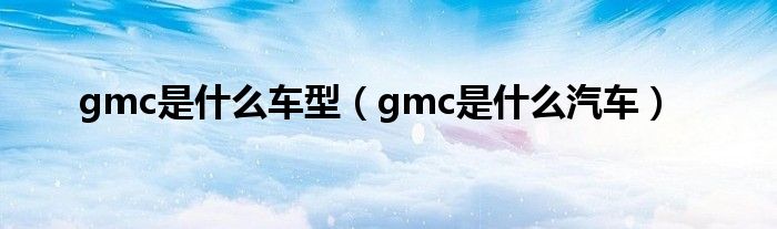 gmc是什么车型（gmc是什么汽车）