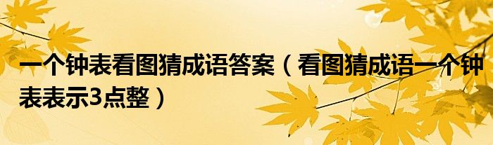 一个钟表看图猜成语答案（看图猜成语一个钟表表示3点整）