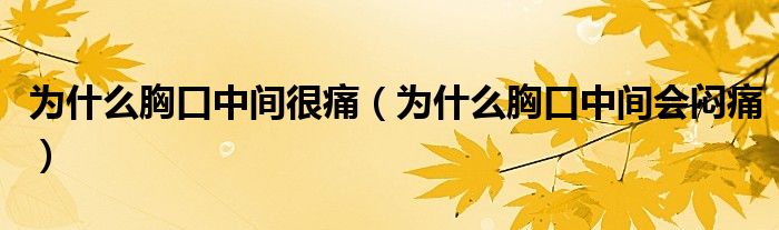 为什么胸口中间很痛（为什么胸口中间会闷痛）