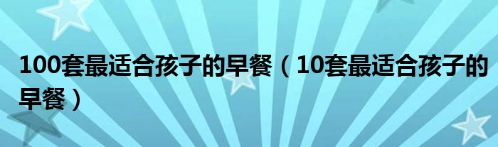 100套最适合孩子的早餐（10套最适合孩子的早餐）