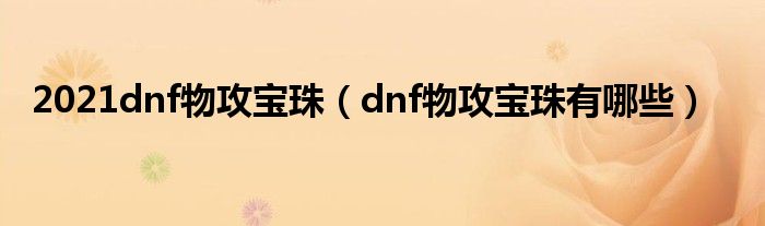 2021dnf物攻宝珠（dnf物攻宝珠有哪些）