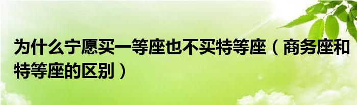 为什么宁愿买一等座也不买特等座（商务座和特等座的区别）