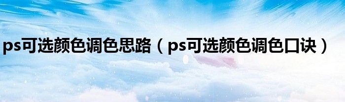 ps可选颜色调色思路（ps可选颜色调色口诀）