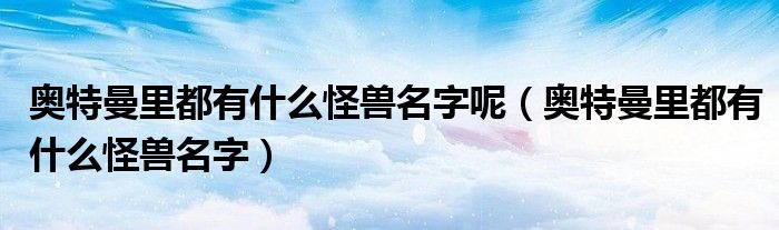 奥特曼里都有什么怪兽名字呢（奥特曼里都有什么怪兽名字）