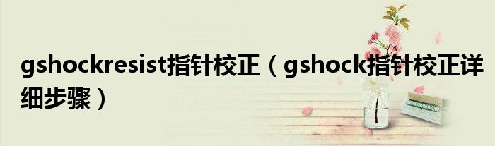 gshockresist指针校正（gshock指针校正详细步骤）