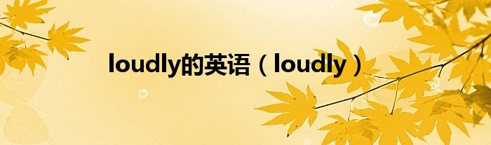 loudly的英语（loudly）