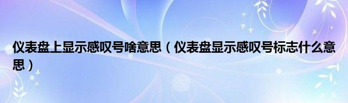 仪表盘上显示感叹号啥意思（仪表盘显示感叹号标志什么意思）