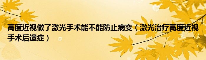 高度近视做了激光手术能不能防止病变（激光治疗高度近视手术后遗症）