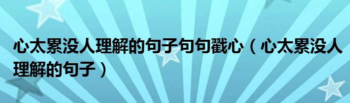 心太累没人理解的句子句句戳心（心太累没人理解的句子）