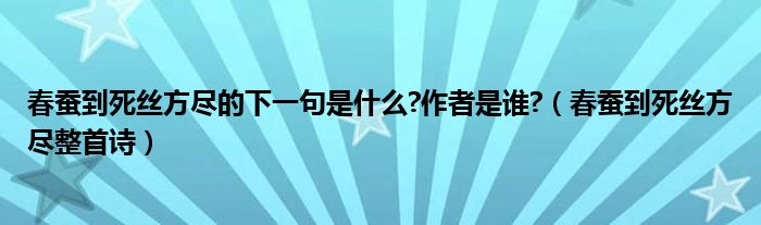 春蚕到死丝方尽的下一句是什么?作者是谁?（春蚕到死丝方尽整首诗）