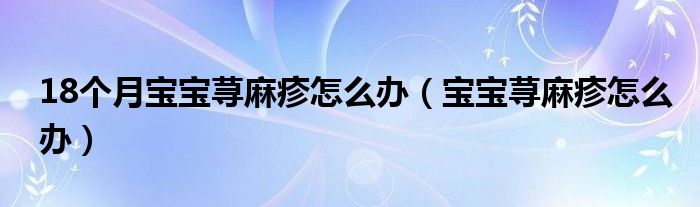 18个月宝宝荨麻疹怎么办（宝宝荨麻疹怎么办）