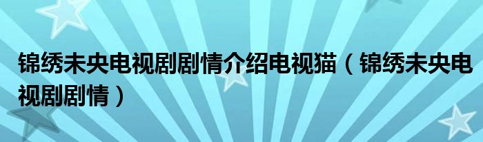 锦绣未央电视剧剧情介绍电视猫（锦绣未央电视剧剧情）