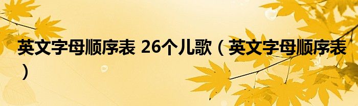 英文字母顺序表 26个儿歌（英文字母顺序表）