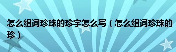 怎么组词珍珠的珍字怎么写（怎么组词珍珠的珍）