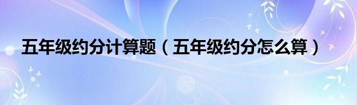 五年级约分计算题（五年级约分怎么算）