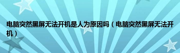 电脑突然黑屏无法开机是人为原因吗（电脑突然黑屏无法开机）