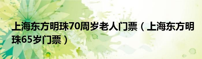 上海东方明珠70周岁老人门票（上海东方明珠65岁门票）