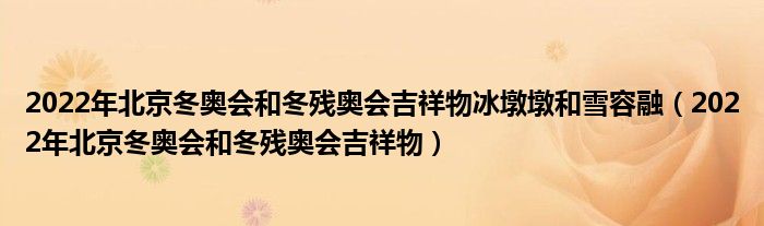 2022年北京冬奥会和冬残奥会吉祥物冰墩墩和雪容融（2022年北京冬奥会和冬残奥会吉祥物）