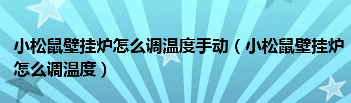 小松鼠壁挂炉怎么调温度手动（小松鼠壁挂炉怎么调温度）