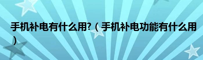 手机补电有什么用?（手机补电功能有什么用）