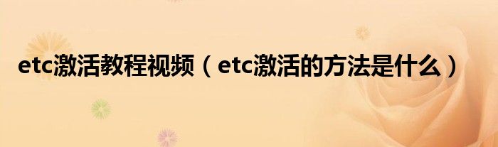 etc激活教程视频（etc激活的方法是什么）