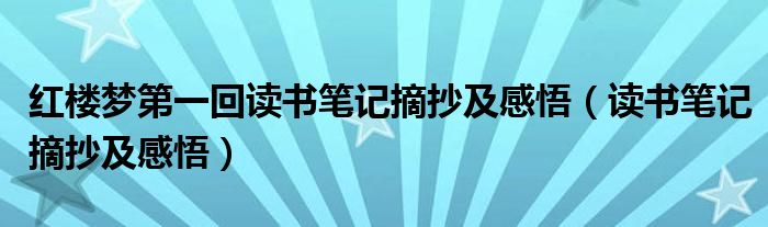 红楼梦第一回读书笔记摘抄及感悟（读书笔记摘抄及感悟）