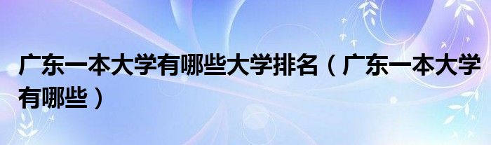 广东一本大学有哪些大学排名（广东一本大学有哪些）