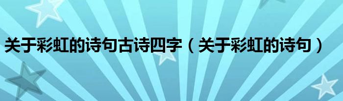 关于彩虹的诗句古诗四字（关于彩虹的诗句）