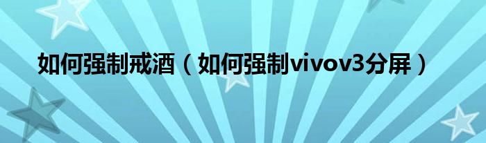 如何强制戒酒（如何强制vivov3分屏）