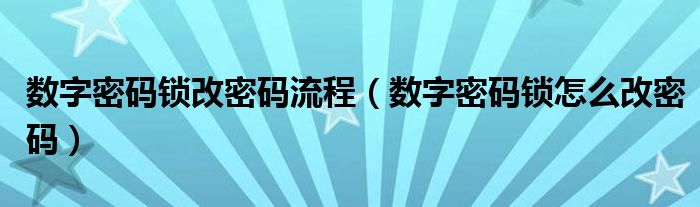 数字密码锁改密码流程（数字密码锁怎么改密码）