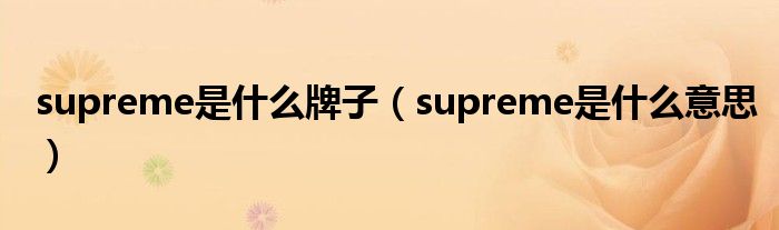 supreme是什么牌子（supreme是什么意思）