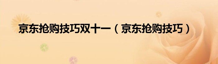 京东抢购技巧双十一（京东抢购技巧）