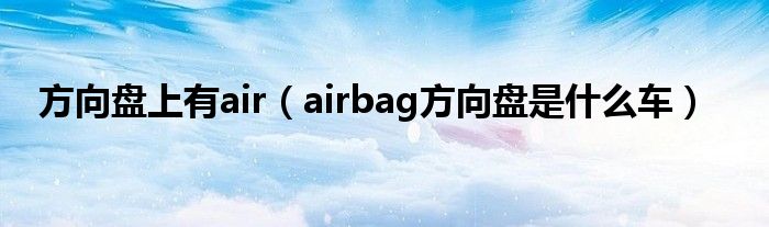 方向盘上有air（airbag方向盘是什么车）