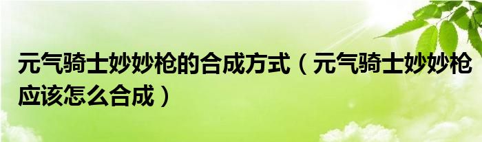 元气骑士妙妙枪的合成方式（元气骑士妙妙枪应该怎么合成）