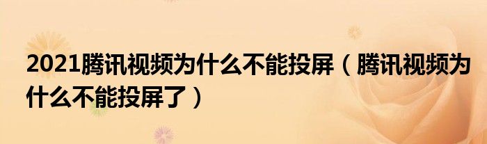 2021腾讯视频为什么不能投屏（腾讯视频为什么不能投屏了）