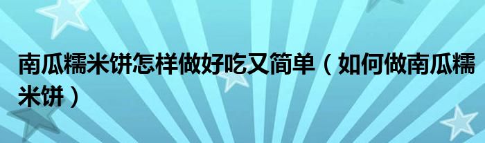 南瓜糯米饼怎样做好吃又简单（如何做南瓜糯米饼）