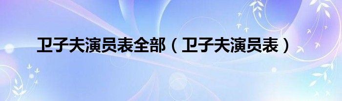 卫子夫演员表全部（卫子夫演员表）