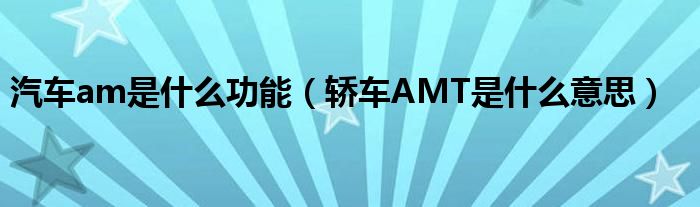 汽车am是什么功能（轿车AMT是什么意思）