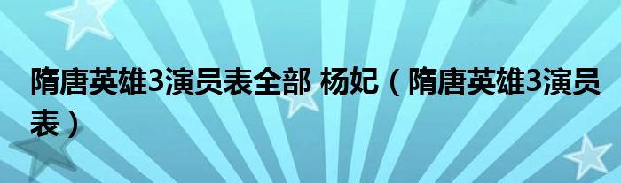 隋唐英雄3演员表全部 杨妃（隋唐英雄3演员表）