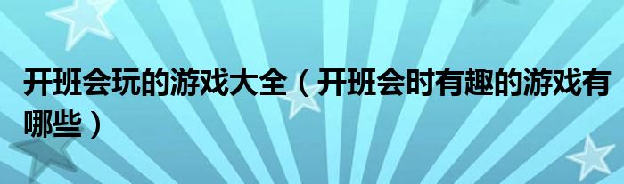 开班会玩的游戏大全（开班会时有趣的游戏有哪些）