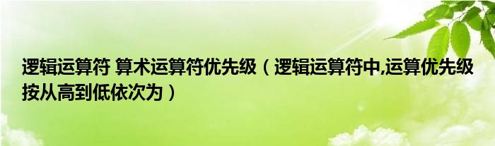 逻辑运算符 算术运算符优先级（逻辑运算符中,运算优先级按从高到低依次为）