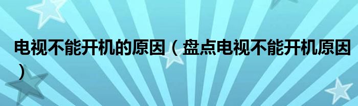 电视不能开机的原因（盘点电视不能开机原因）