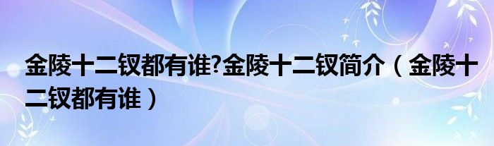 金陵十二钗都有谁?金陵十二钗简介（金陵十二钗都有谁）