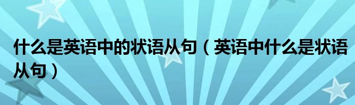 什么是英语中的状语从句（英语中什么是状语从句）