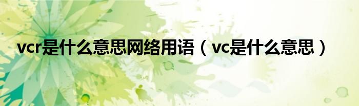 vcr是什么意思网络用语（vc是什么意思）