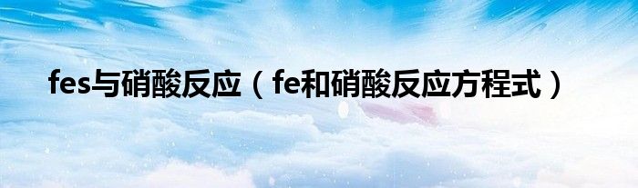 fes与硝酸反应（fe和硝酸反应方程式）