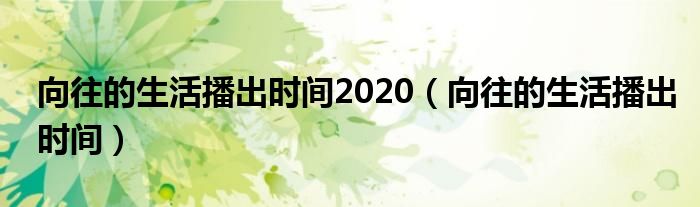 向往的生活播出时间2020（向往的生活播出时间）