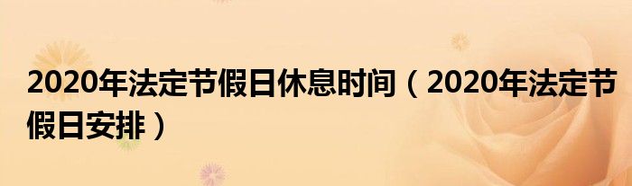 2020年法定节假日休息时间（2020年法定节假日安排）