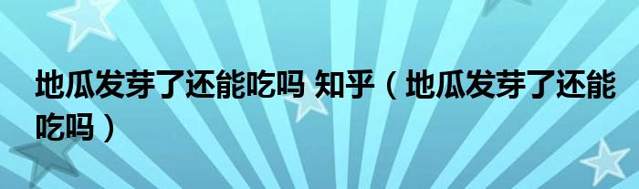 地瓜发芽了还能吃吗 知乎（地瓜发芽了还能吃吗）